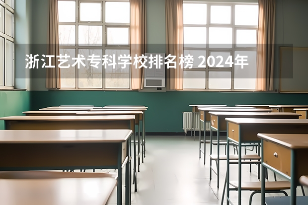 浙江艺术专科学校排名榜 2024年全国1000所大专院校最新排名!