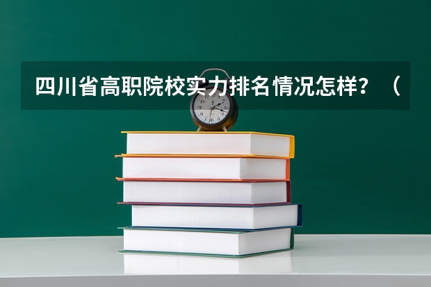 四川省高职院校实力排名情况怎样？（成都公立职高学校排名前十）