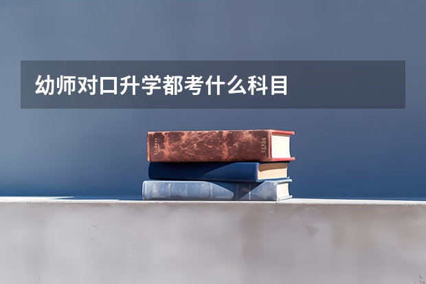 幼师对口升学都考什么科目