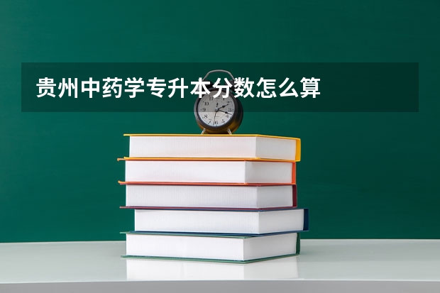 贵州中药学专升本分数怎么算