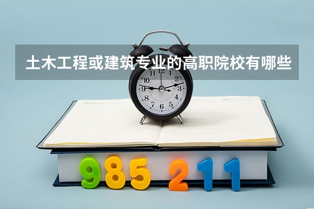 土木工程或建筑专业的高职院校有哪些