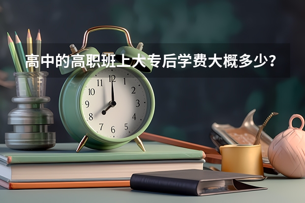 高中的高职班上大专后学费大概多少？是同等于普高班的3b？我是广东的。