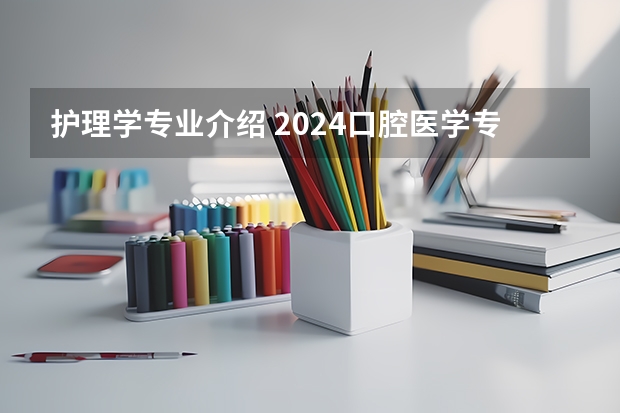 护理学专业介绍 2024口腔医学专业大学最新排名