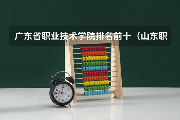 广东省职业技术学院排名前十（山东职业学院前十名的学校）