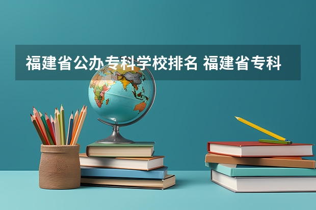 福建省公办专科学校排名 福建省专科院校排名