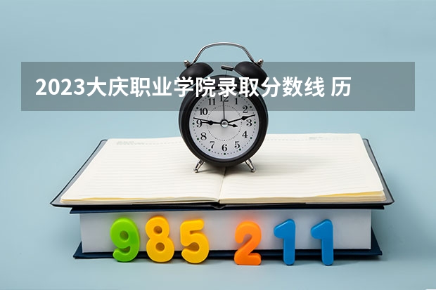 2023大庆职业学院录取分数线 历年大庆职业学院录取分数线