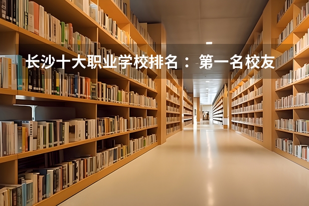 长沙十大职业学校排名 ：第一名校友有汪涵，电力类第二 湖南省职高学校排名