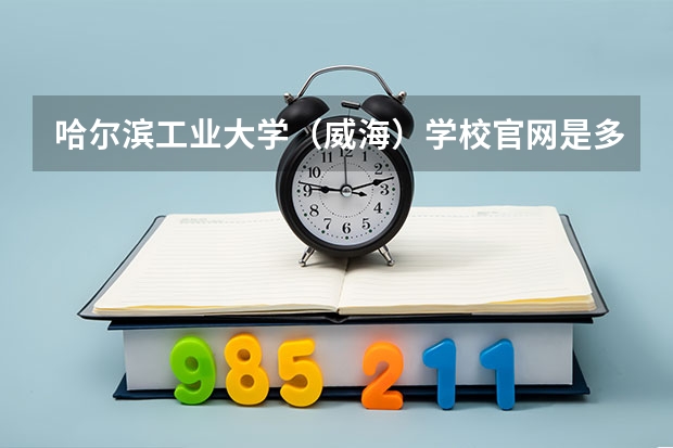 哈尔滨工业大学（威海）学校官网是多少 哈尔滨工业大学（威海）介绍