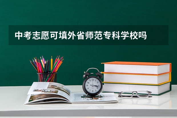 中考志愿可填外省师范专科学校吗