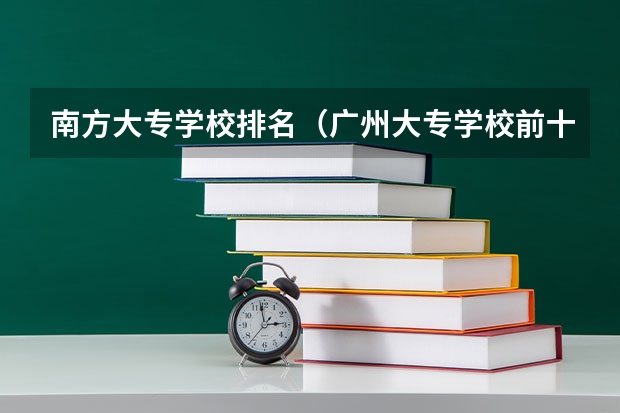 南方大专学校排名（广州大专学校前十名学校）