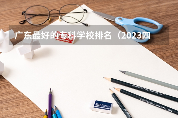 广东最好的专科学校排名（2023四川专科排名）