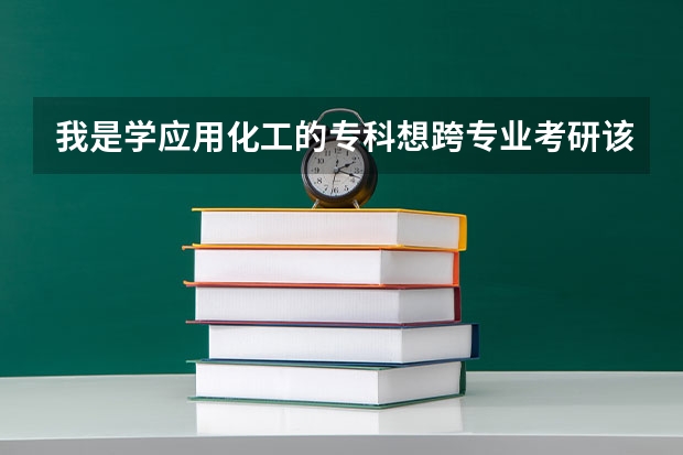 我是学应用化工的专科想跨专业考研该考什么专业容易考，什么学校比较适合