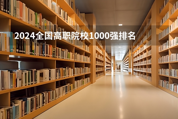 2024全国高职院校1000强排名表揭晓 中国高职院校排行榜2024年 北京高职院校哪家好