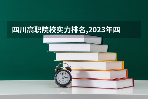 四川高职院校实力排名,2023年四川高职院校排行榜 四川省高职院校实力排名情况怎样？