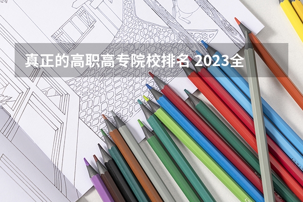 真正的高职高专院校排名 2023全国高职高专院校排行榜公布