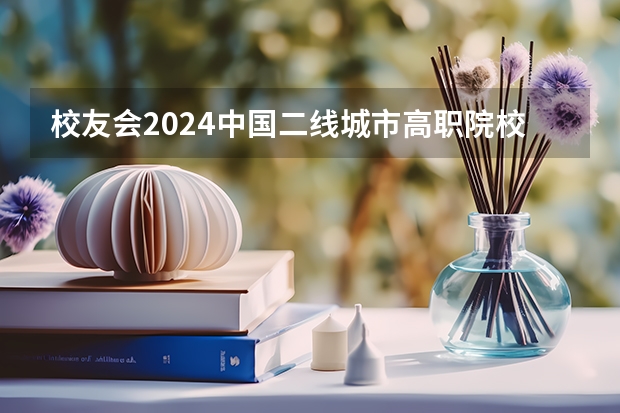 校友会2024中国二线城市高职院校分档排名，无锡职业技术学院雄居最高档 江苏最好的职业学院