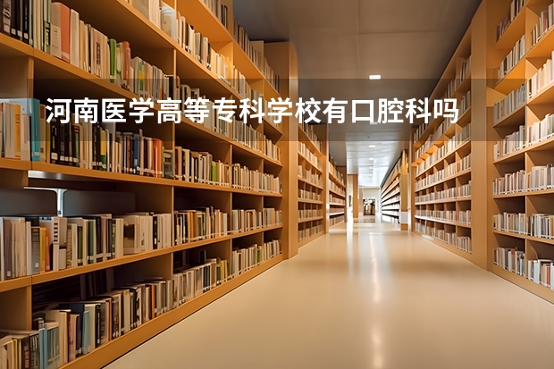 河南医学高等专科学校有口腔科吗