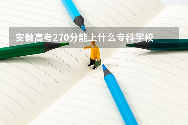 安徽高考270分能上什么专科学校