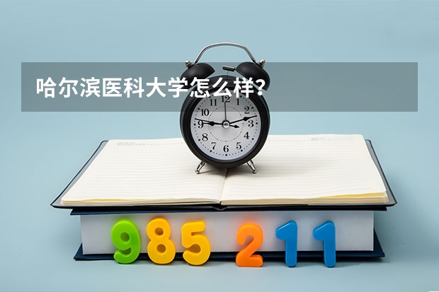 哈尔滨医科大学怎么样？