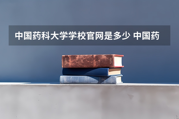 中国药科大学学校官网是多少 中国药科大学介绍