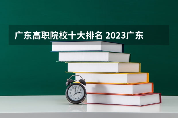 广东高职院校十大排名 2023广东高职院校排名