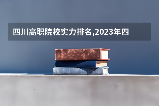 四川高职院校实力排名,2023年四川高职院校排行榜 四川高职院校排名