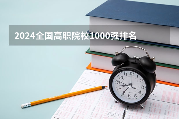 2024全国高职院校1000强排名表揭晓 中国高职院校排行榜2024年 2023全国高职高专院校排行榜公布