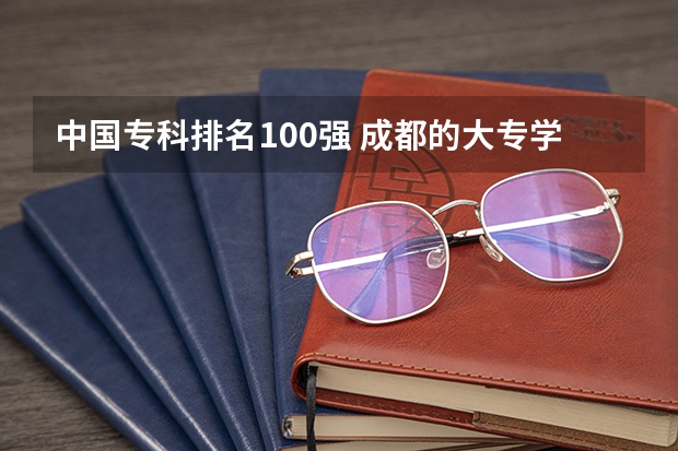 中国专科排名100强 成都的大专学校排名