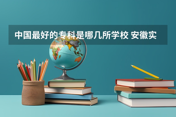 中国最好的专科是哪几所学校 安徽实力最强的大学排名(安徽省高校实力排名)