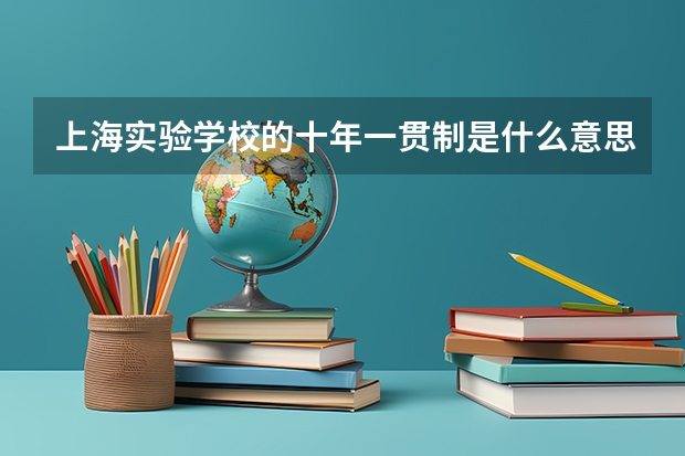 上海实验学校的十年一贯制是什么意思？小、初、高各几年？