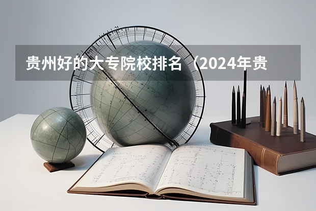 贵州好的大专院校排名（2024年贵州省高职院校排名）