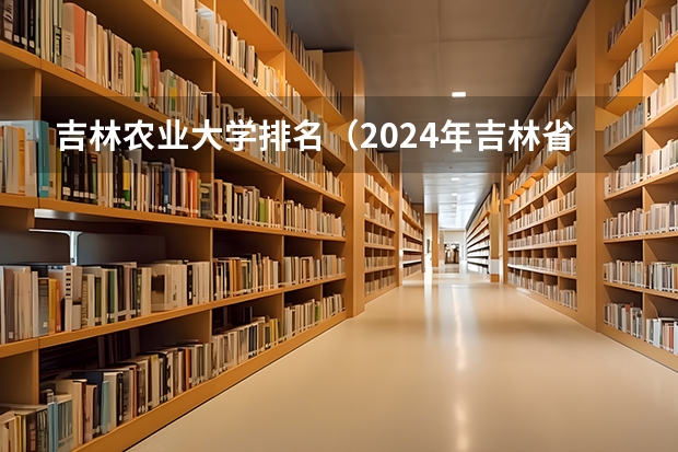 吉林农业大学排名（2024年吉林省大学排名一览表）