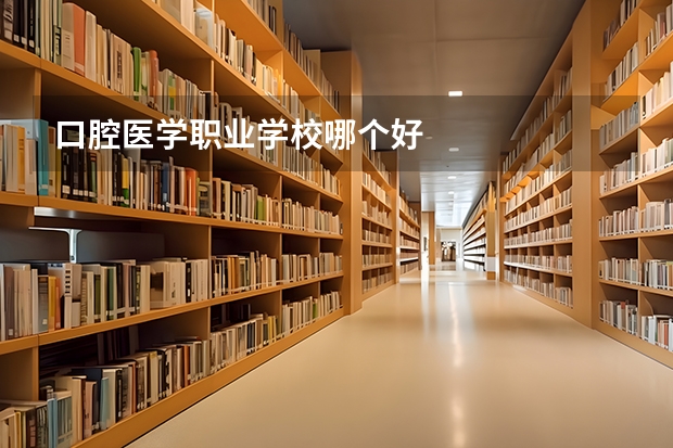 口腔医学职业学校哪个好