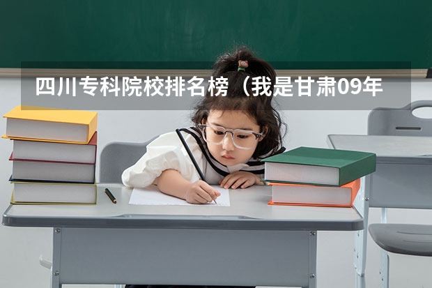 四川专科院校排名榜（我是甘肃09年考生今年高考370分能上怎样的高职院校,要公办的!谢谢了~~~本科线470）