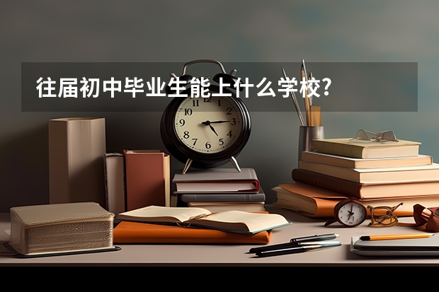 往届初中毕业生能上什么学校?