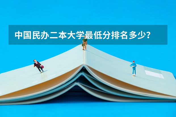 中国民办二本大学最低分排名多少？