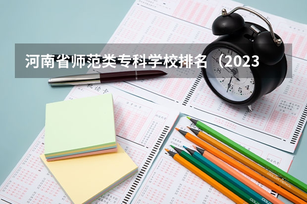 河南省师范类专科学校排名（2023河南专科学校排名及分数线）