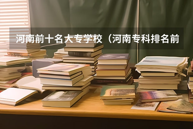 河南前十名大专学校（河南专科排名前十的公办学校）