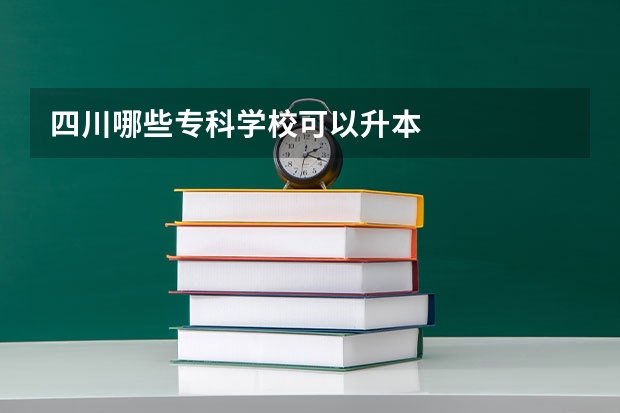 四川哪些专科学校可以升本