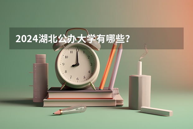 2024湖北公办大学有哪些？