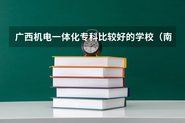 广西机电一体化专科比较好的学校（南宁职业技术学院南宁职业技术学院单招专业）