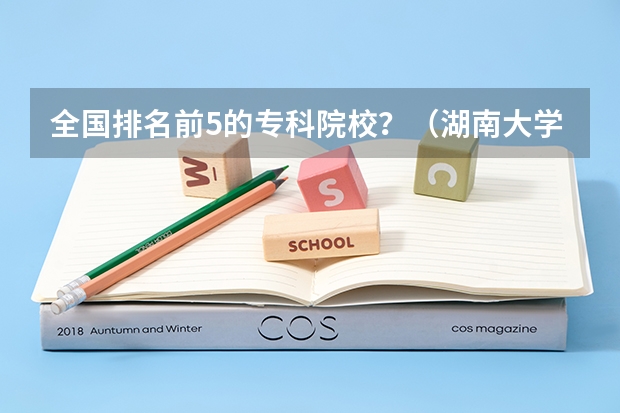 全国排名前5的专科院校？（湖南大学计算机专业排名）