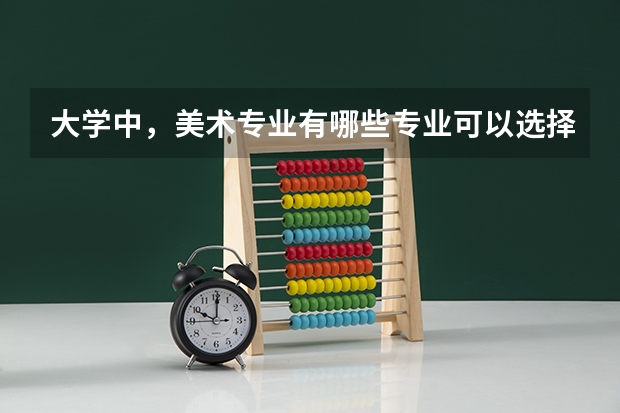 大学中，美术专业有哪些专业可以选择。在这些专业中哪个大学好？