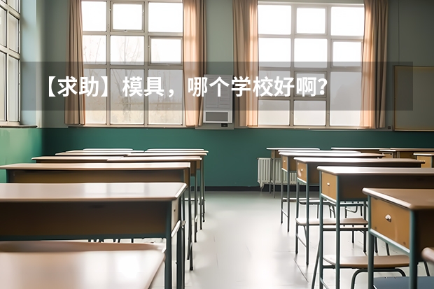 【求助】模具，哪个学校好啊？