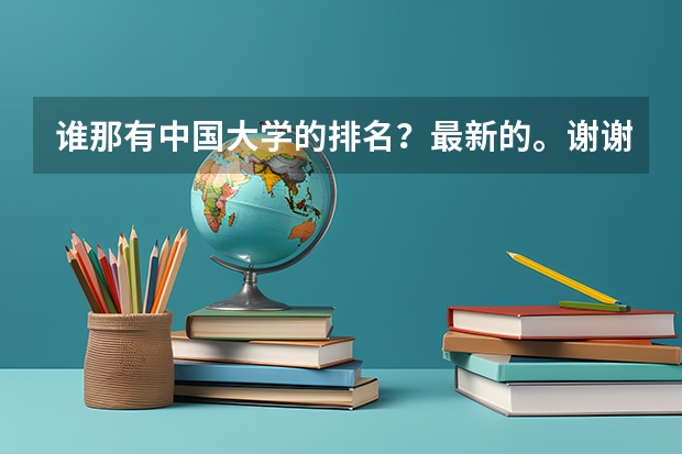 谁那有中国大学的排名？最新的。谢谢（中国大学排行榜）