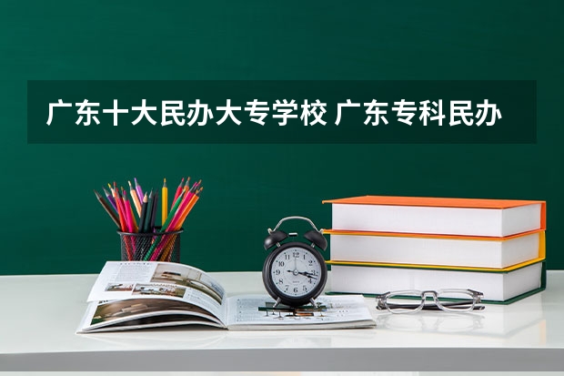 广东十大民办大专学校 广东专科民办学校排名