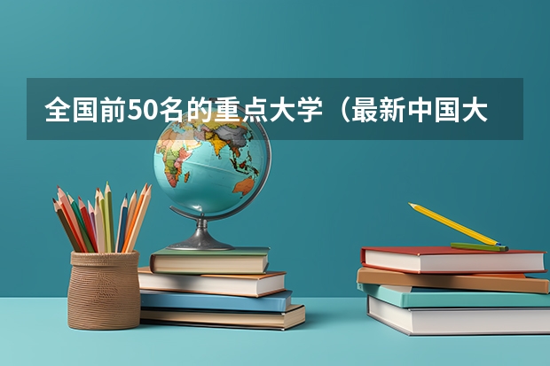 全国前50名的重点大学（最新中国大学百强排行榜）