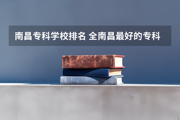 南昌专科学校排名 全南昌最好的专科学校