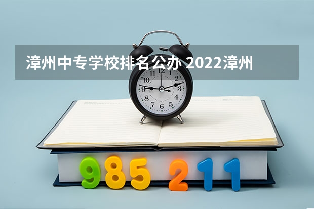 漳州中专学校排名公办 2022漳州都有哪些好的中专学校