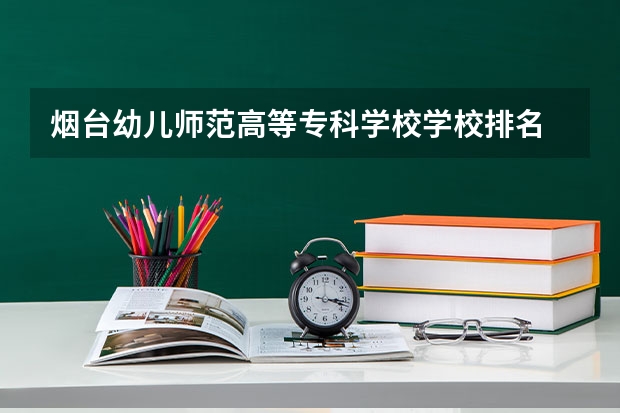 烟台幼儿师范高等专科学校学校排名 烟台幼儿师范高等专科学校介绍